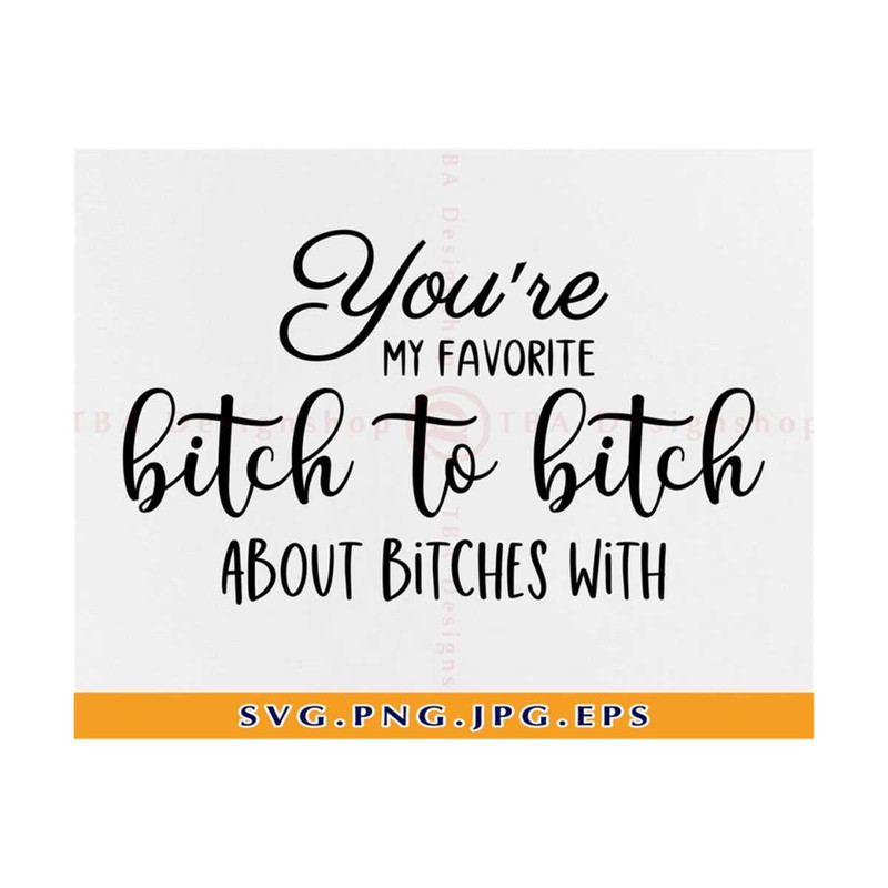 MR-810202342232-youre-my-favorite-bitch-to-bitch-about-bitches-with-svg-image-1.jpg