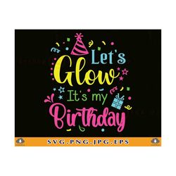 let's glow it's my birthday svg, birthday shirt svg, birthday gifts svg, birthday party svg, birthday saying, cut files