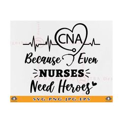 cna because even nurses need heroes svg, cna svg, nurse shirt svg, nurse gift svg, nursing life svg, cna shirts svg,file
