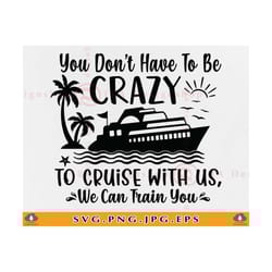 you don't have to be crazy to cruise with us, cruise trip svg, cruise vacation shirts svg, cruise crazy, cruising, file