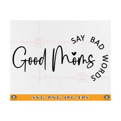 good moms say bad words svg, mom svg design, mothers day gift svg, mom gift svg, mom sayings svg, funny mom shirt, file