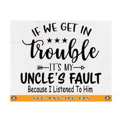 if we get in trouble it's my uncle's fault svg, uncle svg, niece nephew gifts svg, funny kids shirt saying svg,cut files