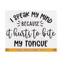 i speak my mind because it hurts to bite my tongue svg, funny quote, sarcastic saying svg, funny gift svg shirt,cut file
