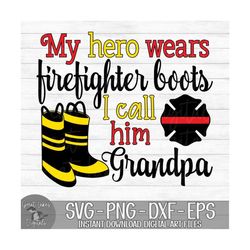 my hero wears firefighter boots i call him grandpa - instant digital download - svg, png, dxf, and eps files included!