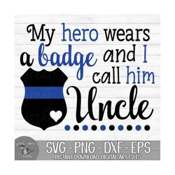 my hero wears a badge and i call him uncle - police officer - instant digital download - svg, png, dxf, and eps files in