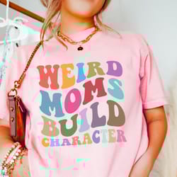 funny mom shirt, gift for mom, weird moms build character, groovy mom shirt, mothers day gift, cool mom tshirt, comfort
