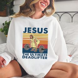 jesus the ultimate deadlifter sweatshirt, cute jesus gift t-shirt, funny christian shirts, religious faith gym shirt,wei