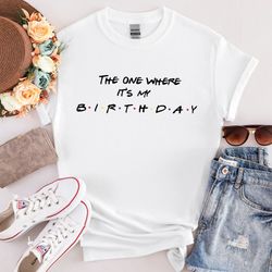 the one where it's my birthday, friends birthday shirt, birthday shirt, matching birthday shirt, birthday tee