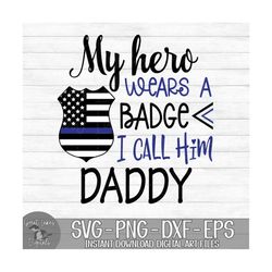 my hero wears a badge and i call him daddy - police officer - instant digital download - svg, png, dxf, and eps files in