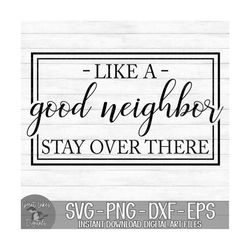 like a good neighbor stay over there - instant digital download - svg, png, dxf, and eps files included!