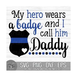my hero wears a badge and i call him daddy - police officer - instant digital download - svg, png, dxf, and eps files in