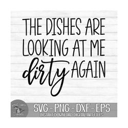 the dishes are looking at me dirty again - instant digital download - svg, png, dxf, and eps files included! funny, kitc