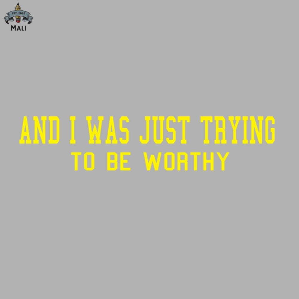 ML090855-and i was just trying to be worthy Sublimation PNG Download.jpg