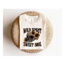 wild spirit sweet soul shirt, retro skull sweater, sunflower skull t-shirt, adventure shirt, inspirational shirt