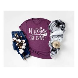 witches be crazy shirt, halloween witches, sarcastic halloween, halloween women shirt, custom halloween tee