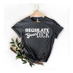 regulate your dick, 1973 roe v wade shirt, reproductive rights shirt, feminism gift, pro abortion, women empowerment, ac