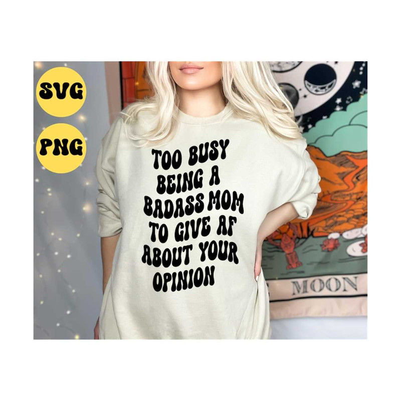 MR-1010202374351-too-busy-being-a-badass-mom-to-give-af-about-your-opinion-svg-image-1.jpg