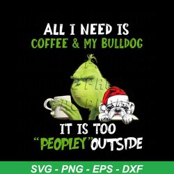 all i need is coffee and my bulldog svg, drinking svg, it is too peopley outside svg, grinch svg, bulldog svg, peopley s