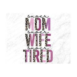 super mom super wife super tired png, sublimation png,mom png,mothers day png, mom life,leopard,mom,mama,mothers day,sub