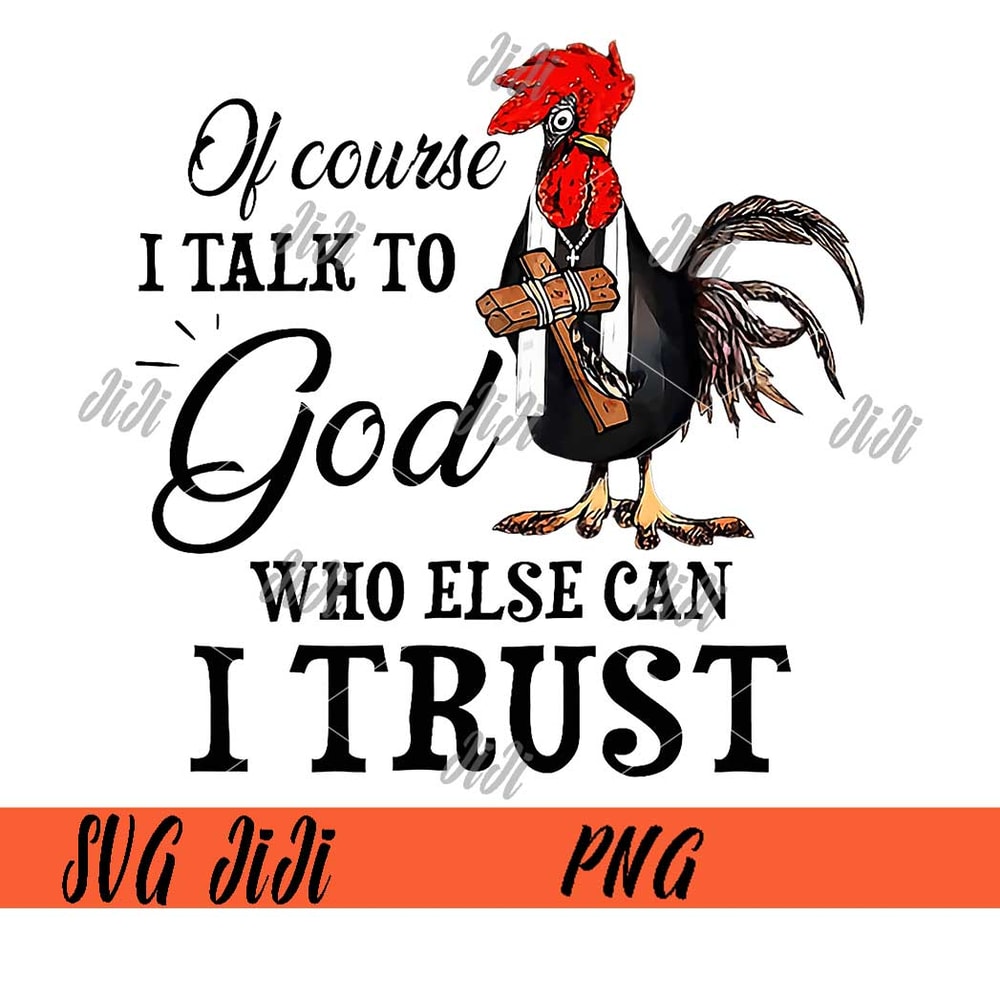 Chicken-Of-Course-I-Talk-To-God-Who-Else-Can-I-Trust-PNG,-Chicken-PNG.jpg