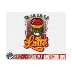 fa la la la latte christmas png sublimation / christmas t-shirt design / christmas sublimation png / christmas holiday t