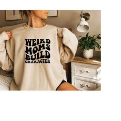 weird moms build character sweatshirt,  cool mom sweat,  groovy weird mom gift, retro mom sweat, mothers day gift, trend