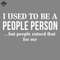 ML2509294-I Used o Be A People Person Funny s Sayings Funny s For Women Sarcastic s PNG.jpg