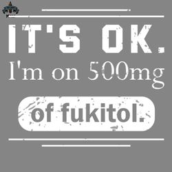 funny sayings its ok im on 500mg of fukitol vintage cool png