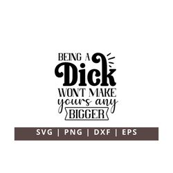 Being a Dick Won't Make Yours Any Bigger SVG PNG, Funny Svg, Adult Humor Svg, Sassy Quote Svg, Sarcastic Saying Svg, Fun