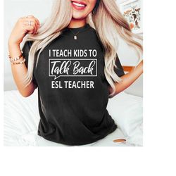 esl teacher gift, i teach kids to talk back shirt, first day of school shirt, esl teacher shirt, funny back to school gi