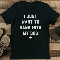 i just want to hang with my dog tee