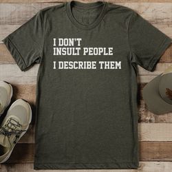i don't insult people i describe them tee