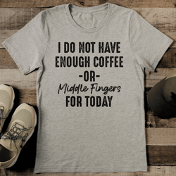 i do not have enough coffee or middle fingers for today tee