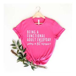 being a functional adult everyday seems a bit excessive shirt, day drinking shirt, adulting shirt, sarcastic shirt, funn