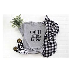 coffee before talkie shirt, coffee lovers shirt, coffee gifts shirts, womans shirts