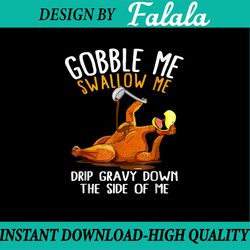 gobble me swallow me png, drip gravy down the side of me png, fall 2022 thanksgiving dinner funny turkey png