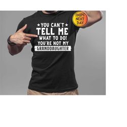 you can't tell me what to do you're not my granddaughter, funny grandpa sweatshirt, grandfather shirt, gifts for grandpa