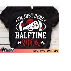 I'm Just Here for the Half Time Show SVG, Half Time Show Svg, Team Halftime Svg, Football 2023 Svg, Football Shirt Gifts