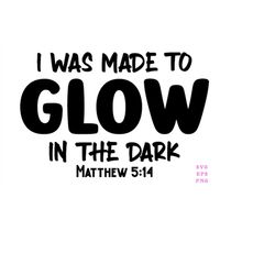 i was made to glow in the dark svg, made to glow svg, light in darkness svg, christian svg