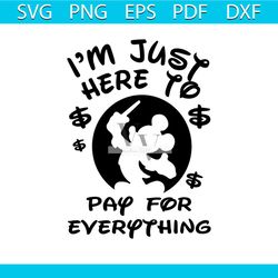i'm just here to pay for everything svg, mickeys svg, disney svg, disney world svg, silhouette cameo, cricut file, dxf,