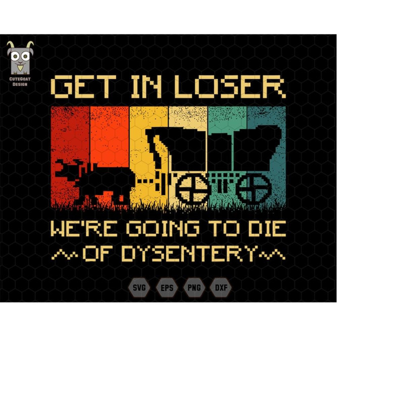 MR-1110202321567-get-in-loser-svg-were-going-to-die-svg-of-dysentery-image-1.jpg