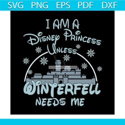 i am a disney princess unless winterfell need me shirt svg, disney princess, walt disney svg, disney castle, silhouette,