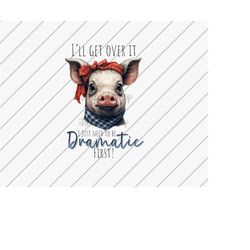 i'll get over it i just have to be dramatic first, cute pig png, funny png, sublimation designs downloads, country girl