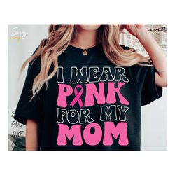 i wear pink for my mom svg, breast cancer svg, breast cancer awareness ribbon svg, cancer svg, cancer awareness svg, bre