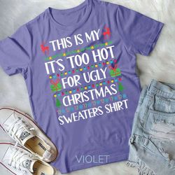 this is my it's too hot for ugly christmas sweaters shirt unisex form t-shirt