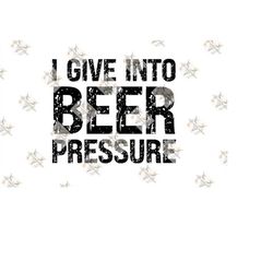 i give into beer pressure png, i give into beer pressure svg, beer pressure png, beer pressure svg