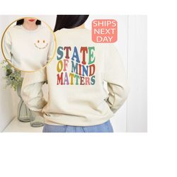 state of mind matters sweatshirt, mental health awareness sweatshirt or hoodie, motivational sweatshirt, therapist psych