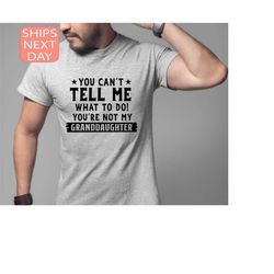 you can't tell me what to do you're not my granddaughter, funny grandpa sweatshirt, grandfather shirt, gifts for grandpa