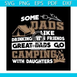 some dad like drinking with friends great dad go camping with daughters svg, camping svg, camper svg, silhouette, cricut