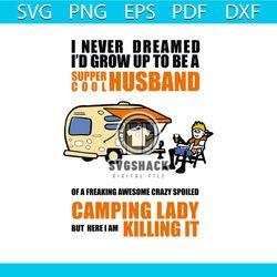 i never dreamed i'd grow up to be a super cool husband svg, camping lady but here i am killing it svg, camping svg, camp